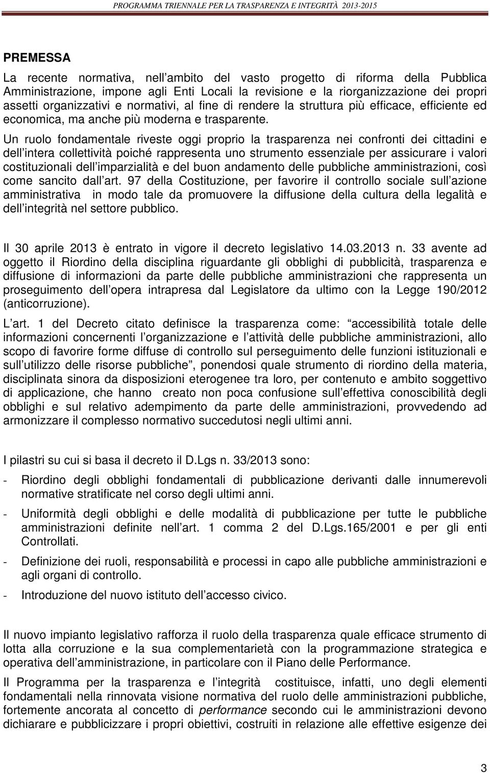 Un ruolo fondamentale riveste oggi proprio la trasparenza nei confronti dei cittadini e dell intera collettività poiché rappresenta uno strumento essenziale per assicurare i valori costituzionali