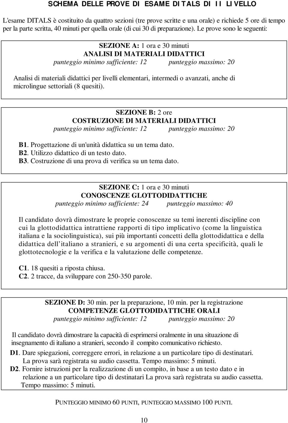 Le prove sono le seguenti: SEZIONE A: 1 ora e 30 minuti ANALISI DI MATERIALI DIDATTICI punteggio minimo sufficiente: 12 punteggio massimo: 20 Analisi di materiali didattici per livelli elementari,