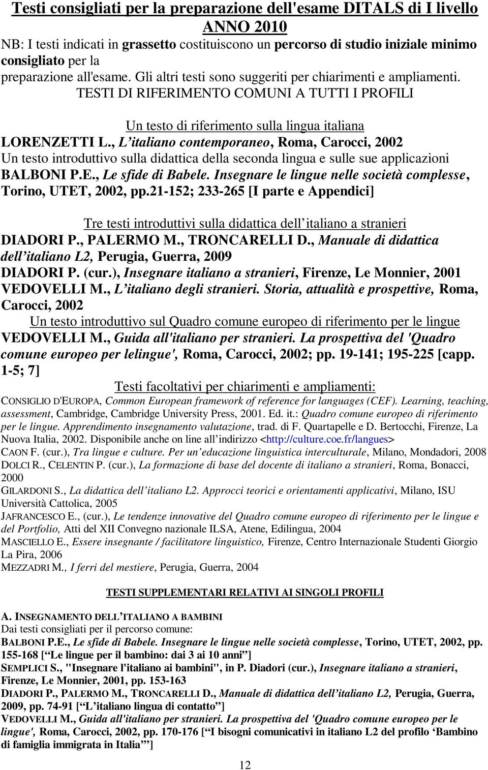 , L italiano contemporaneo, Roma, Carocci, 2002 Un testo introduttivo sulla didattica della seconda lingua e sulle sue applicazioni BALBONI P.E., Le sfide di Babele.