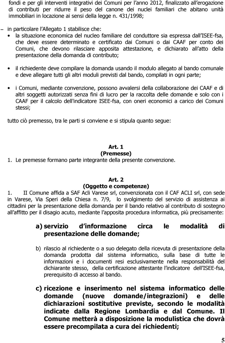 431/1998; in particolare l Allegato 1 stabilisce che: la situazione economica del nucleo familiare del conduttore sia espressa dall ISEE-fsa, che deve essere determinato e certificato dai Comuni o