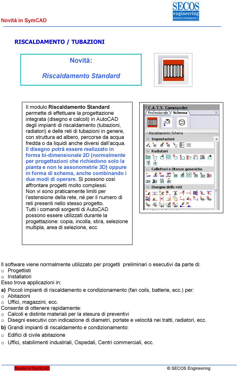 Il disegno potrà essere realizzato in forma bi-dimensionale 2D (normalmente per progettazioni che richiedono solo la pianta e non le assonometrie 3D) oppure in forma di schema, anche combinando i due