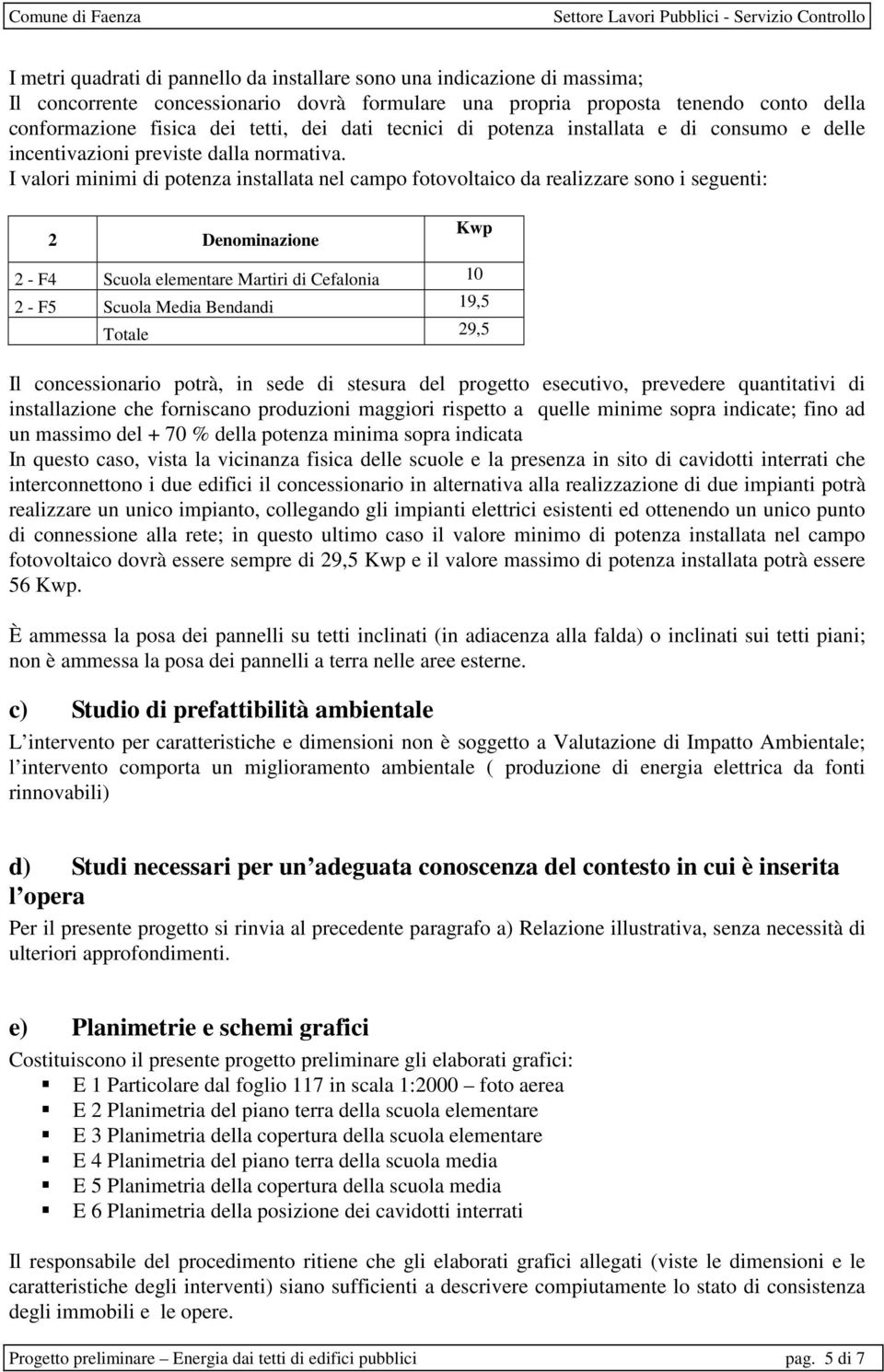 I valori minimi di potenza installata nel campo fotovoltaico da realizzare sono i seguenti: 2 Denominazione Kwp 2 - F4 Scuola elementare Martiri di Cefalonia 10 2 - F5 Scuola Media Bendandi 19,5