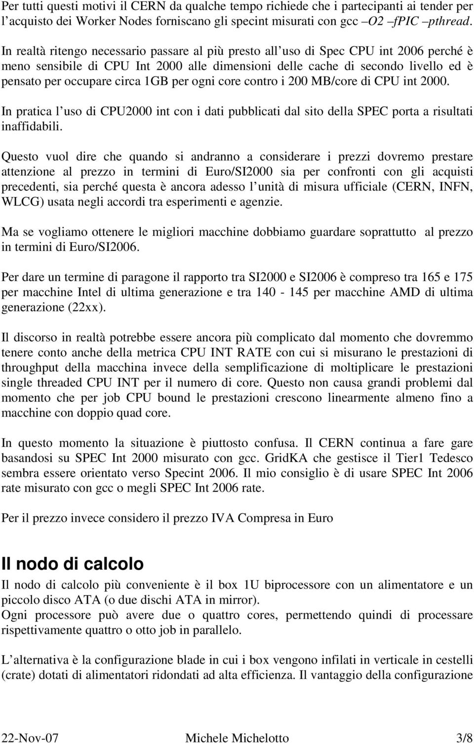 1GB per ogni core contro i 200 MB/core di CPU int 2000. In pratica l uso di CPU2000 int con i dati pubblicati dal sito della SPEC porta a risultati inaffidabili.