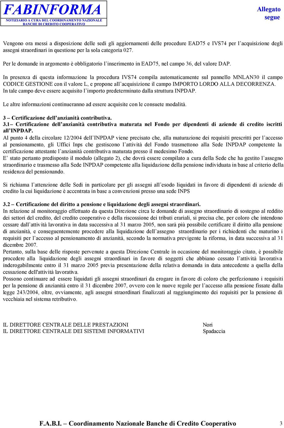 In presenza di questa informazione la procedura IVS74 compila automaticamente sul pannello MNLAN30 il campo CODICE GESTIONE con il valore L, e propone all acquisizione il campo IMPORTO LORDO ALLA