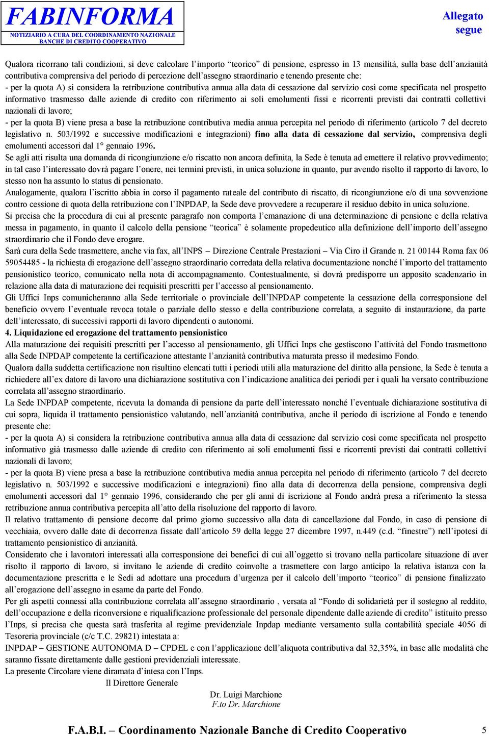 dalle aziende di credito con riferimento ai soli emolumenti fissi e ricorrenti previsti dai contratti collettivi nazionali di lavoro; - per la quota B) viene presa a base la retribuzione contributiva