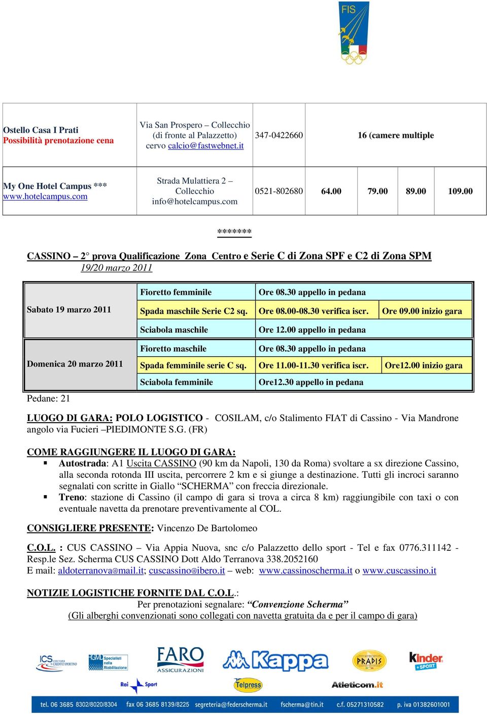 00 ******* CASSINO 2 prova Qualificazione Zona Centro e Serie C di Zona SPF e C2 di Zona SPM 19/20 marzo 2011 Fioretto femminile Sabato 19 marzo 2011 Spada maschile Serie C2 sq. Ore 08.00-08.