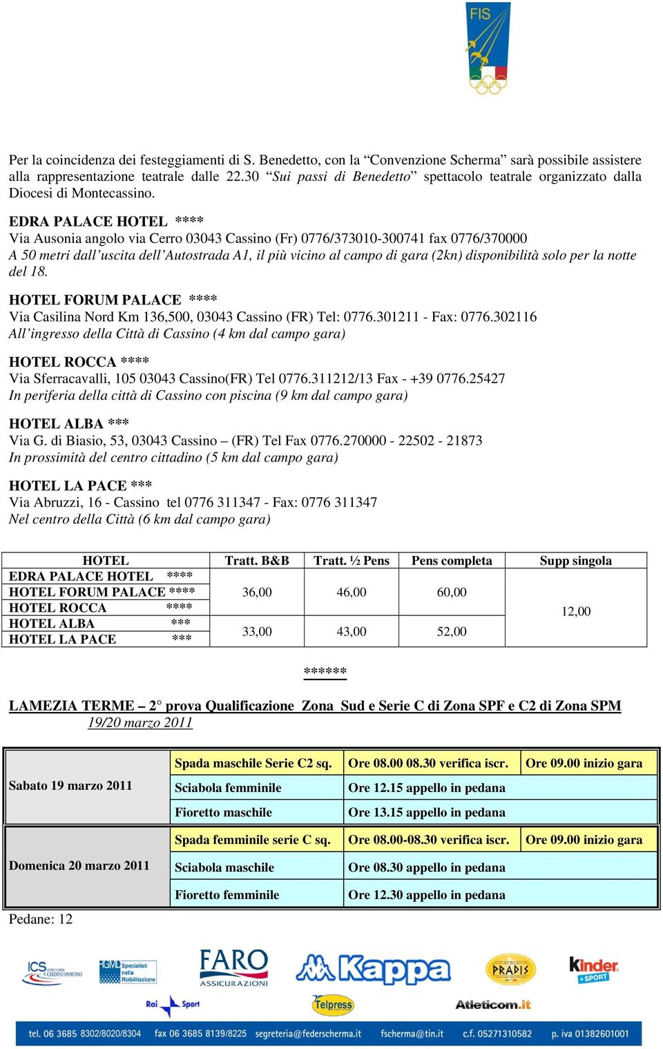 EDRA PALACE HOTEL **** Via Ausonia angolo via Cerro 03043 Cassino (Fr) 0776/373010-300741 fax 0776/370000 A 50 metri dall uscita dell Autostrada A1, il più vicino al campo di gara (2kn) disponibilità