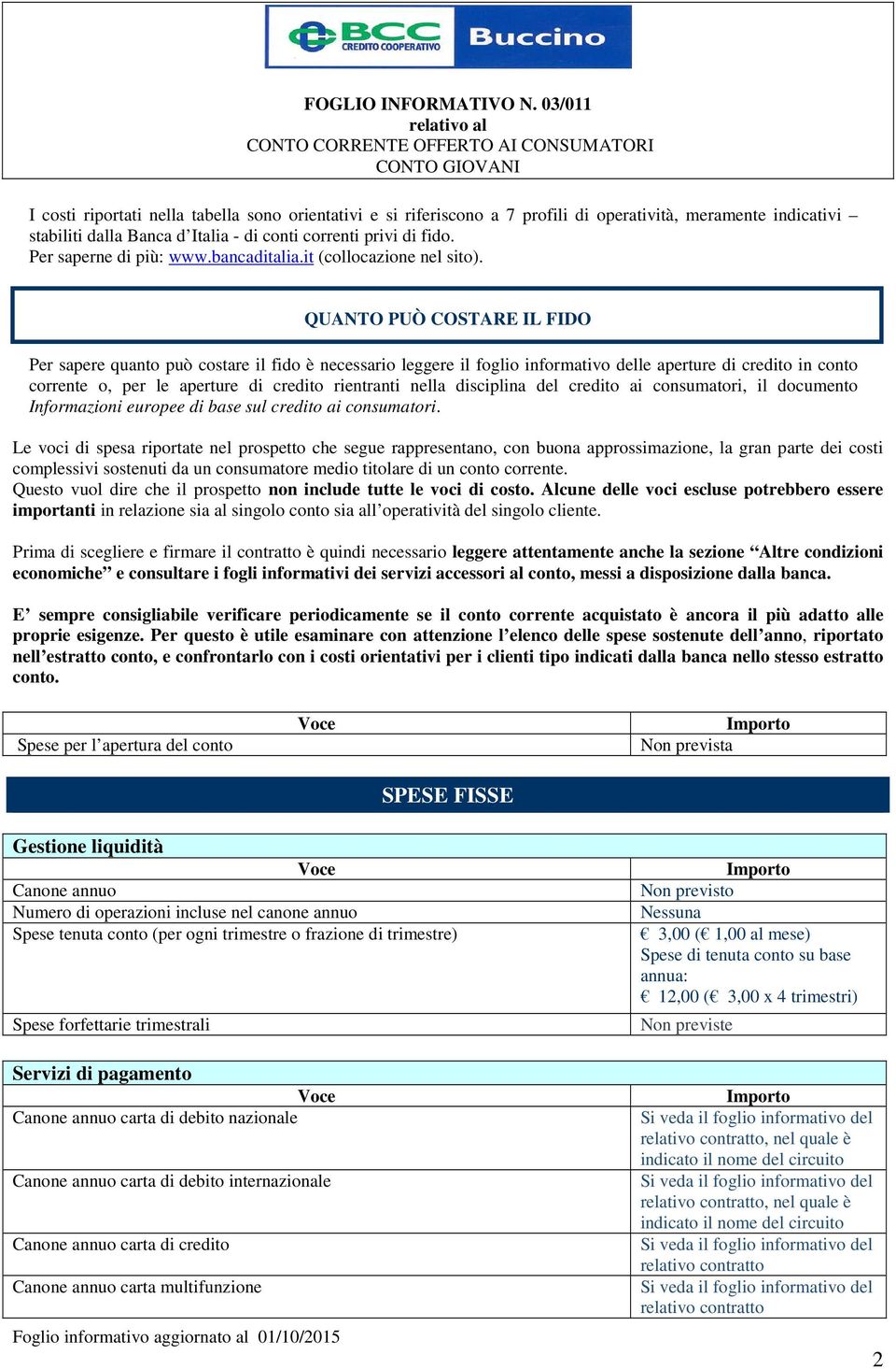 QUANTO PUÒ COSTARE IL FIDO Per sapere quanto può costare il fido è necessario leggere il foglio informativo delle aperture di credito in conto corrente o, per le aperture di credito rientranti nella