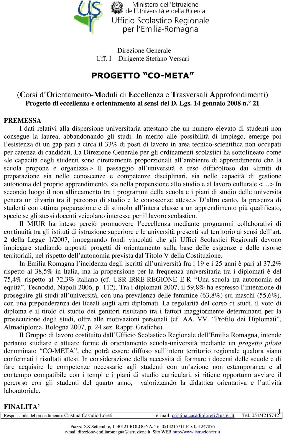 In merito alle possibilità di impiego, emerge poi l esistenza di un gap pari a circa il 33% di posti di lavoro in area tecnico-scientifica non occupati per carenza di candidati.