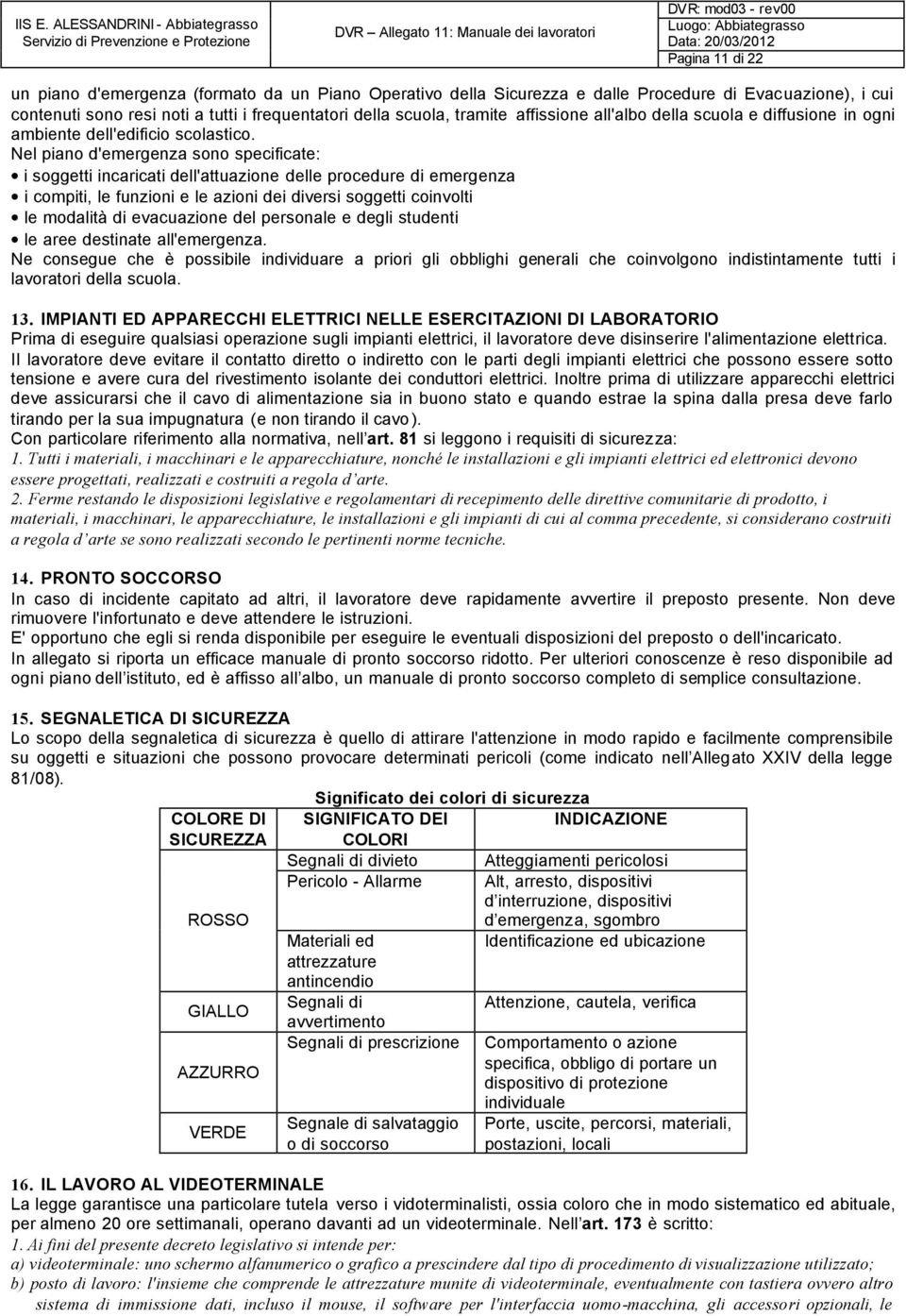 Nel piano d'emergenza sono specificate: i soggetti incaricati dell'attuazione delle procedure di emergenza i compiti, le funzioni e le azioni dei diversi soggetti coinvolti le modalità di evacuazione