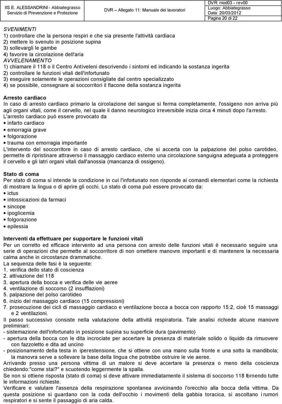 operazioni consigliate dal centro specializzato 4) se possibile, consegnare ai soccorritori il flacone della sostanza ingerita Arresto cardiaco In caso di arresto cardiaco primario la circolazione