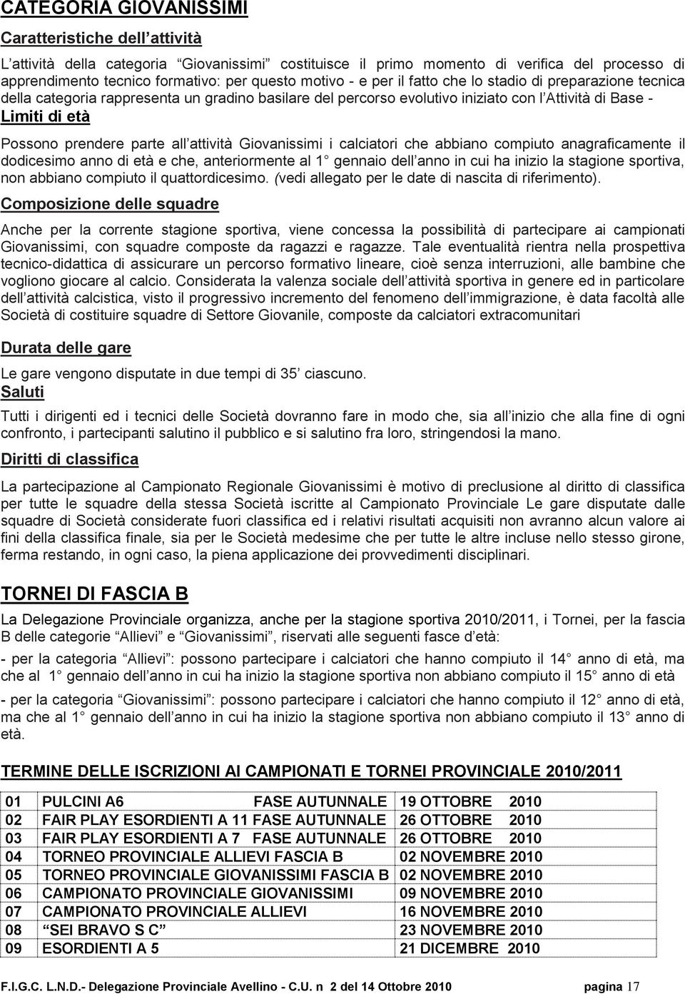 parte all attività Giovanissimi i calciatori che abbiano compiuto anagraficamente il dodicesimo anno di età e che, anteriormente al 1 gennaio dell anno in cui ha inizio la stagione sportiva, non