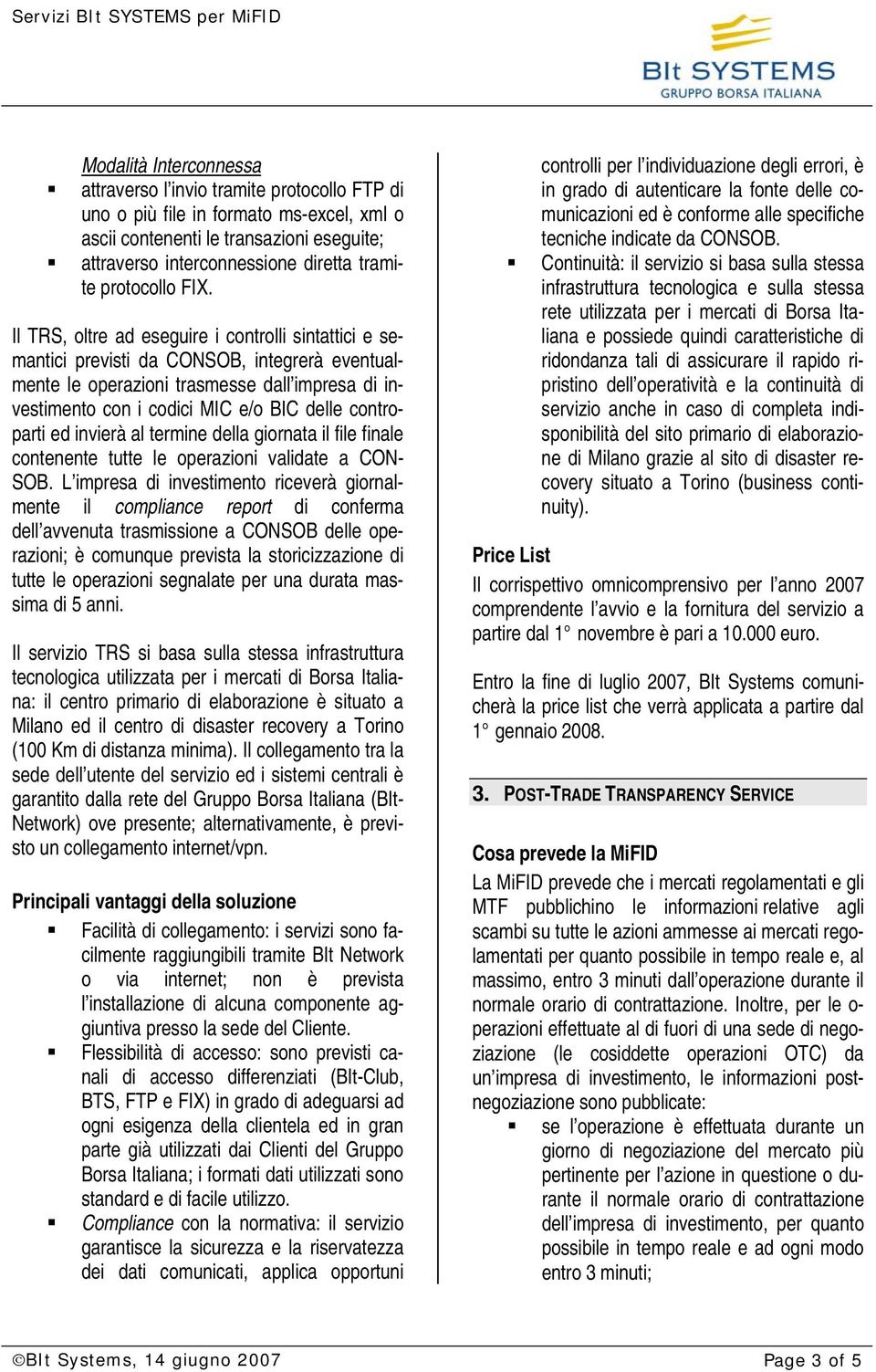 Il TRS, oltre ad eseguire i controlli sintattici e semantici previsti da CONSOB, integrerà eventualmente le operazioni trasmesse dall impresa di investimento con i codici MIC e/o BIC delle