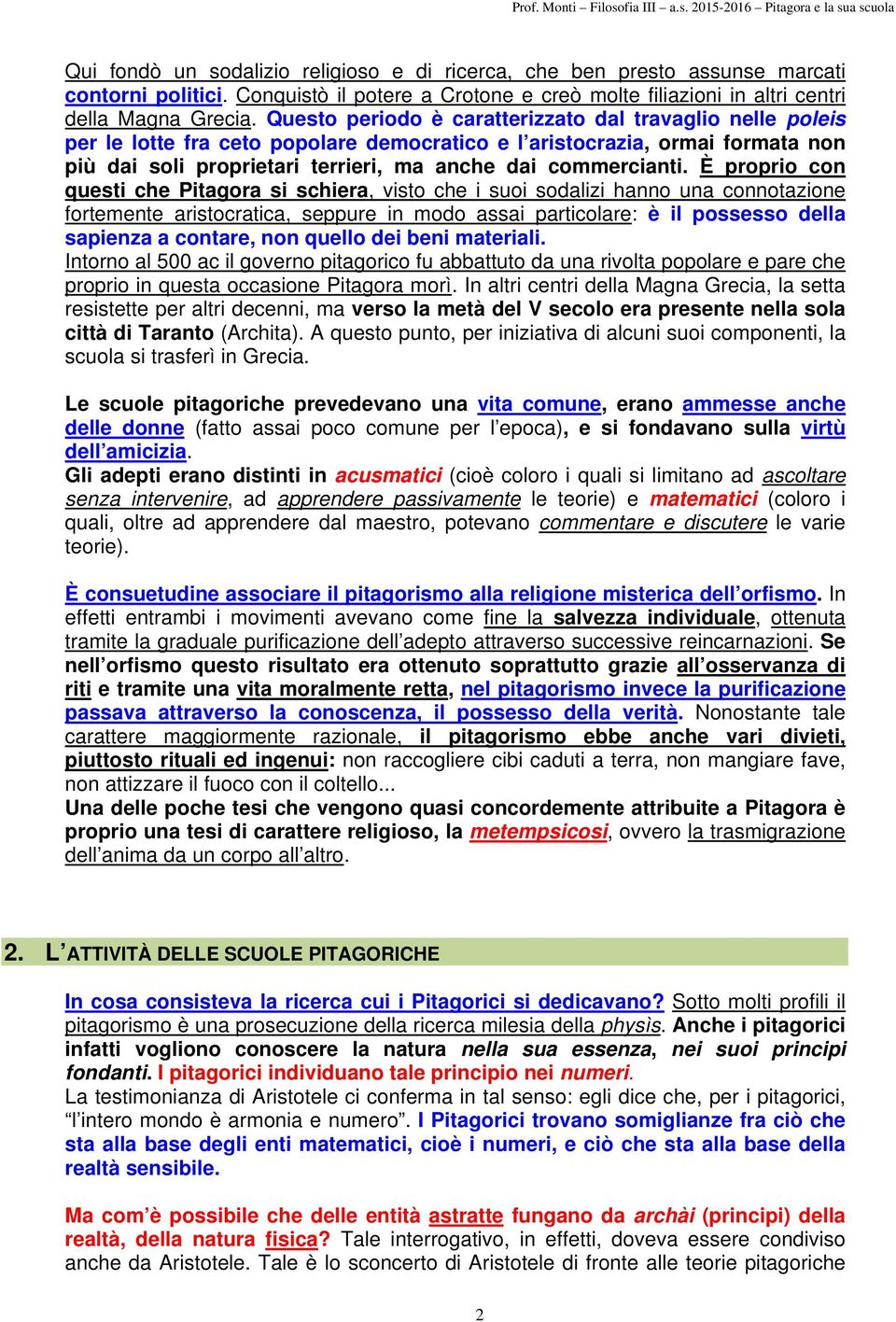 È proprio con questi che Pitagora si schiera, visto che i suoi sodalizi hanno una connotazione fortemente aristocratica, seppure in modo assai particolare: è il possesso della sapienza a contare, non