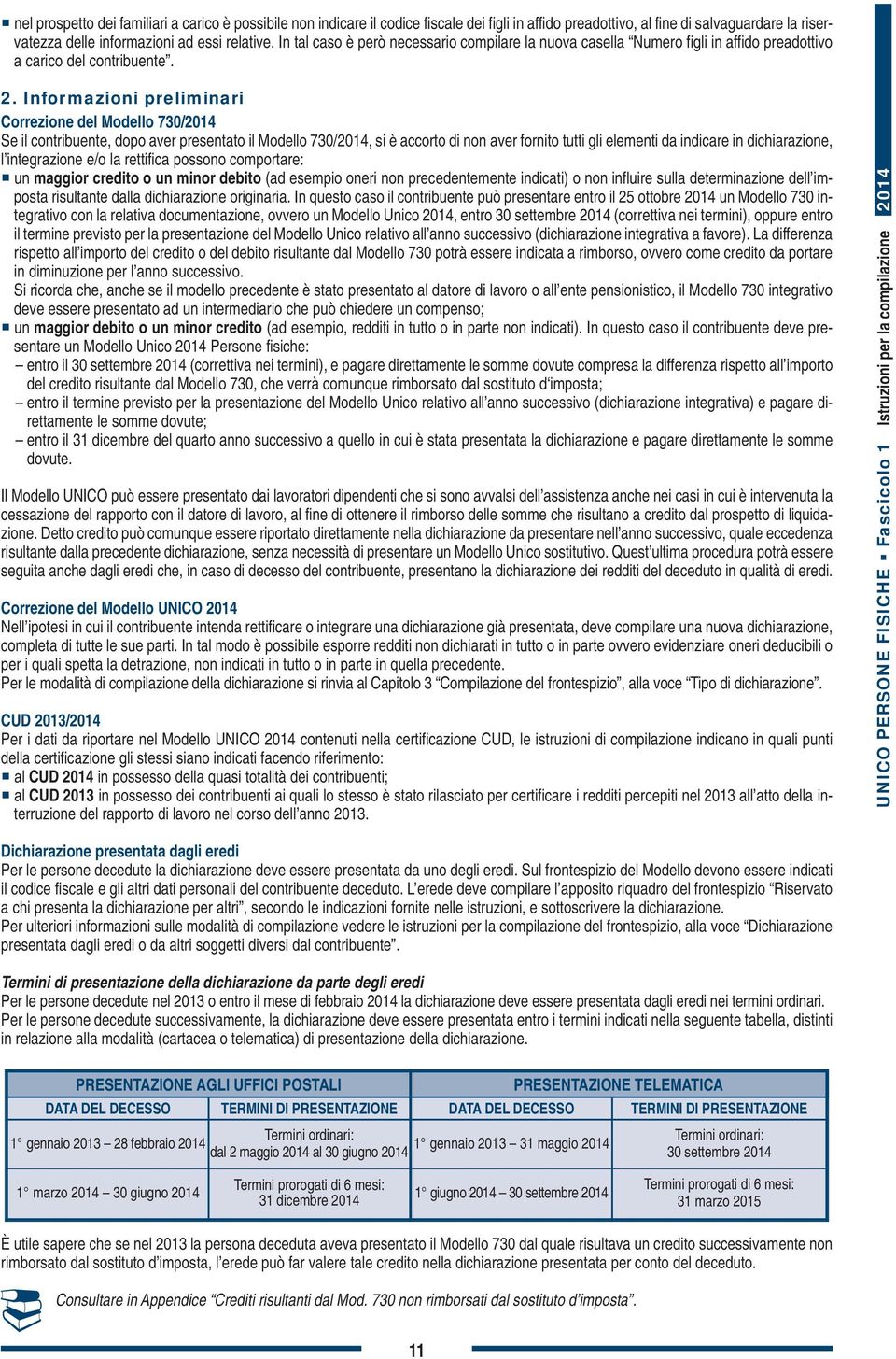 . Informazioni preliminari Correzione del Modello 70/04 Se il contribuente, dopo aver presentato il Modello 70/04, si è accorto di non aver fornito tutti gli elementi da indicare in dichiarazione, l