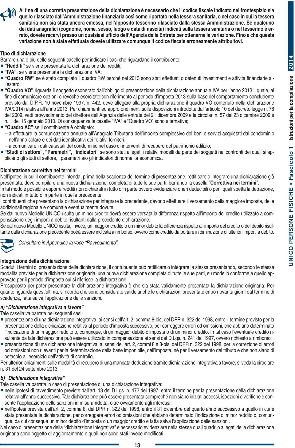 Se qualcuno dei dati anagrafici (cognome, nome, sesso, luogo e data di nascita) indicati sulla tessera sanitaria o nel tesserino è errato, dovete recarvi presso un qualsiasi ufficio dell Agenzia