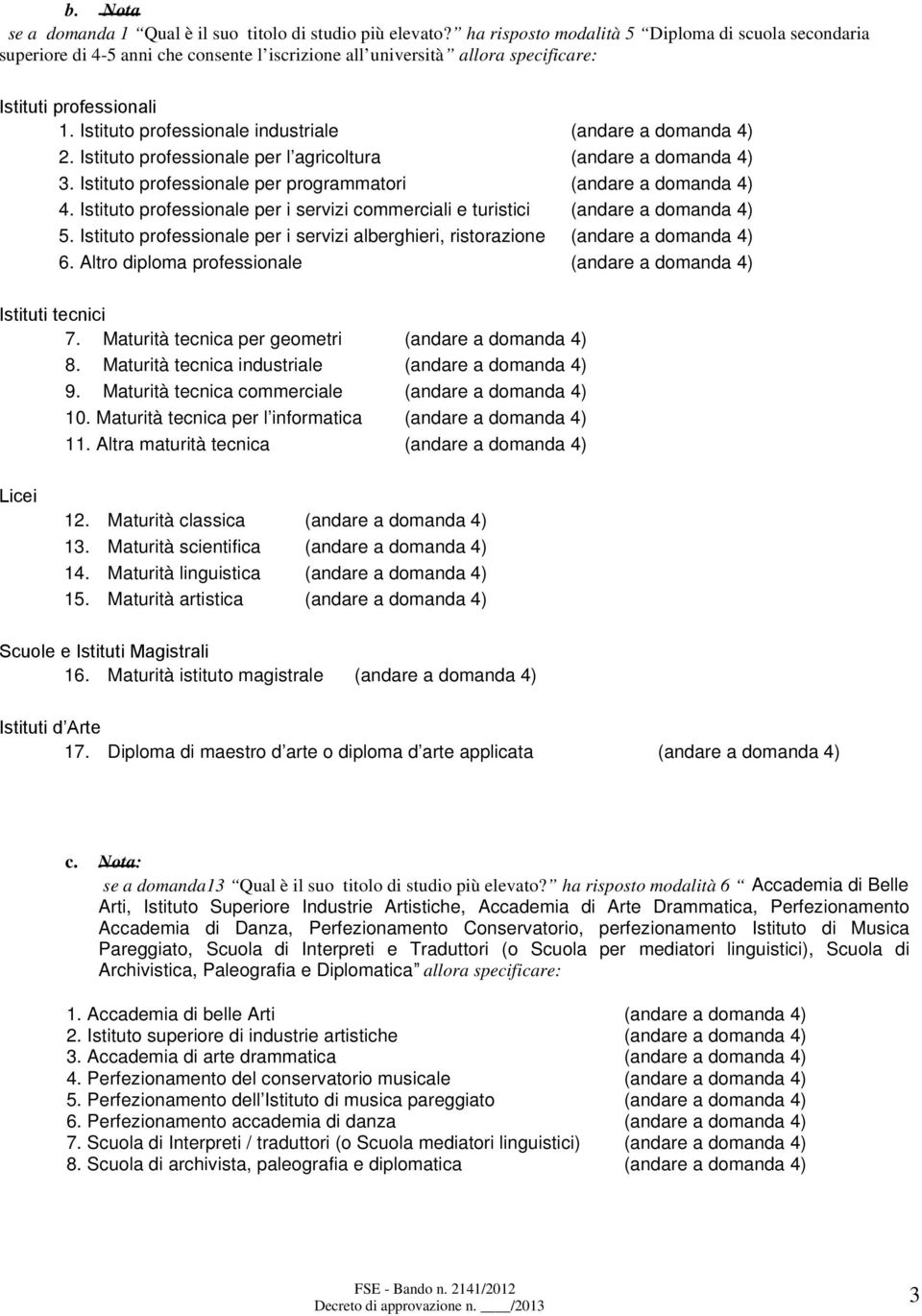 Istituto professionale industriale (andare a domanda 4) 2. Istituto professionale per l agricoltura (andare a domanda 4) 3. Istituto professionale per programmatori (andare a domanda 4) 4.