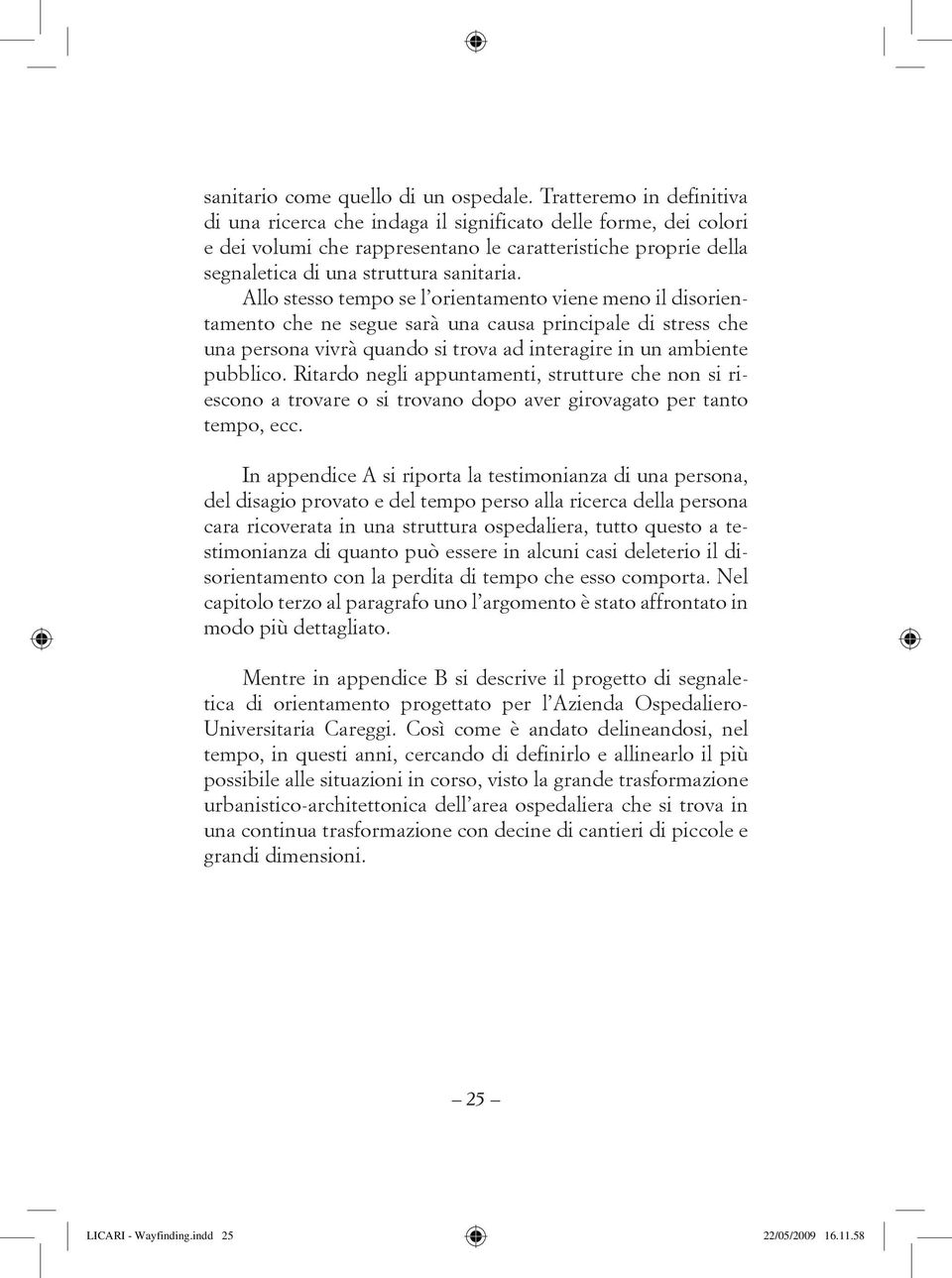 Allo stesso tempo se l orientamento viene meno il disorientamento che ne segue sarà una causa principale di stress che una persona vivrà quando si trova ad interagire in un ambiente pubblico.