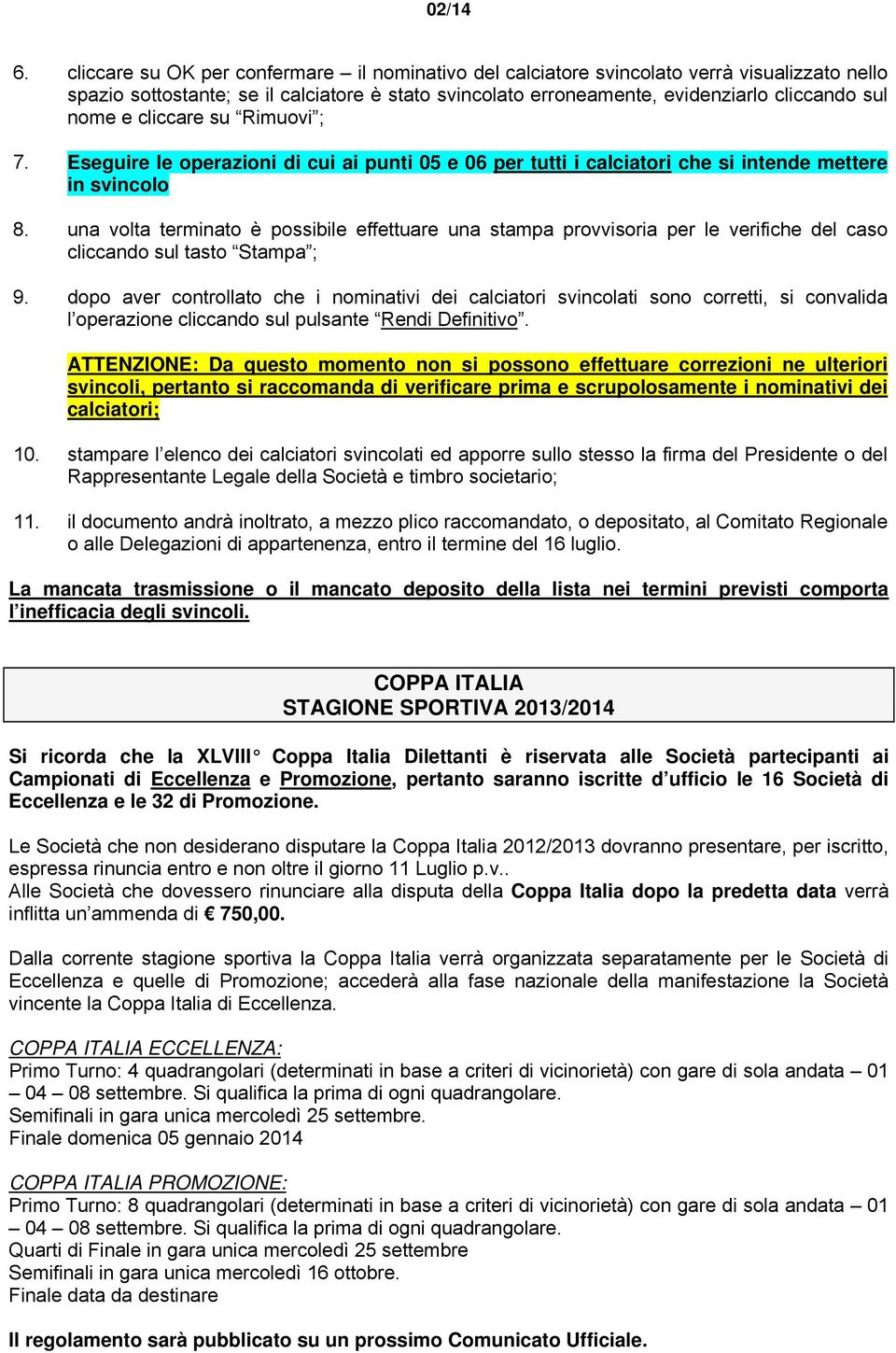 cliccare su Rimuovi ; 7. Eseguire le operazioni di cui ai punti 05 e 06 per tutti i calciatori che si intende mettere in svincolo 8.