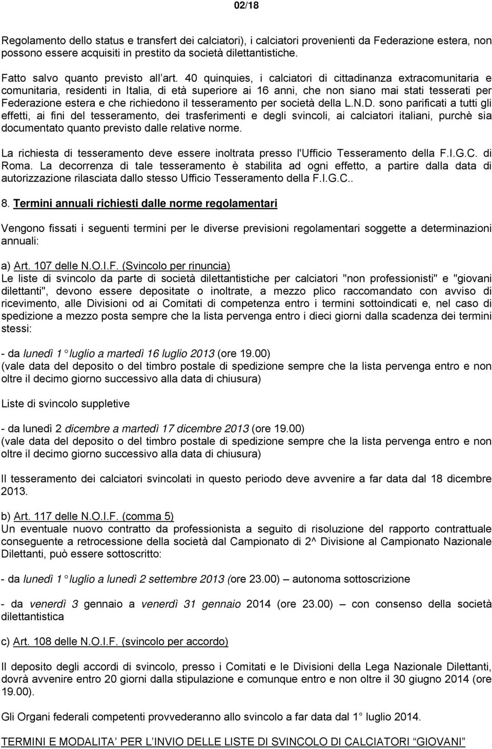 40 quinquies, i calciatori di cittadinanza extracomunitaria e comunitaria, residenti in Italia, di età superiore ai 16 anni, che non siano mai stati tesserati per Federazione estera e che richiedono