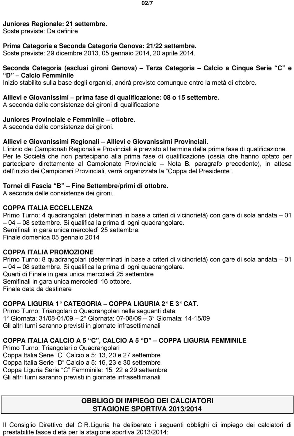 Allievi e Giovanissimi prima fase di qualificazione: 08 o 15 settembre. A seconda delle consistenze dei gironi di qualificazione Juniores Provinciale e Femminile ottobre.