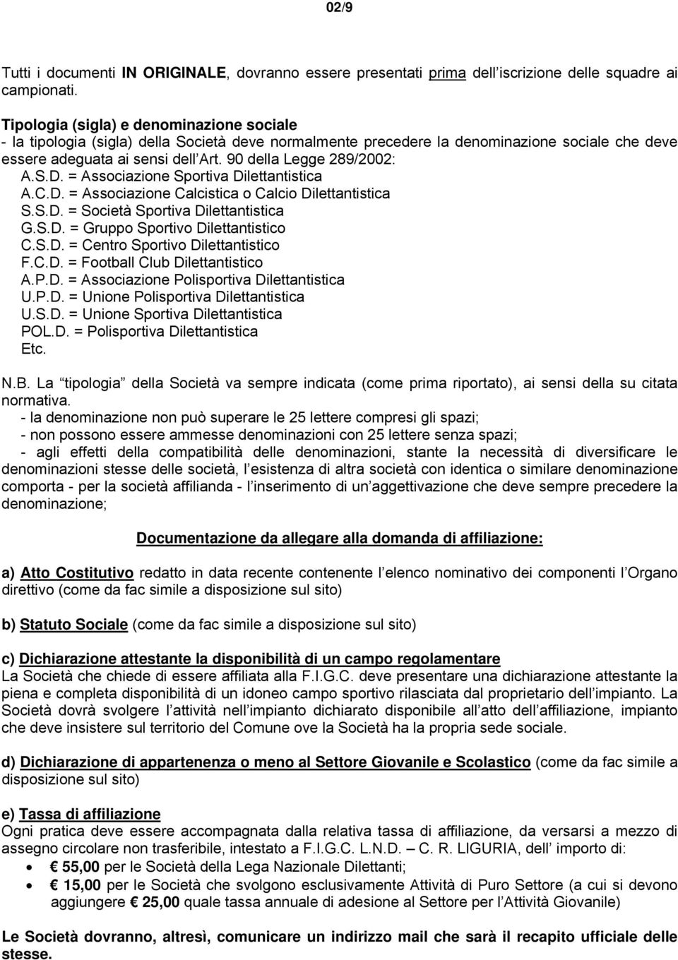 90 della Legge 289/2002: A.S.D. = Associazione Sportiva Dilettantistica A.C.D. = Associazione Calcistica o Calcio Dilettantistica S.S.D. = Società Sportiva Dilettantistica G.S.D. = Gruppo Sportivo Dilettantistico C.