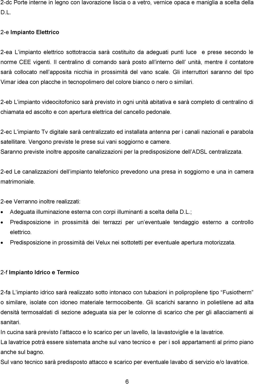 Il centralino di comando sarà posto all interno dell unità, mentre il contatore sarà collocato nell apposita nicchia in prossimità del vano scale.