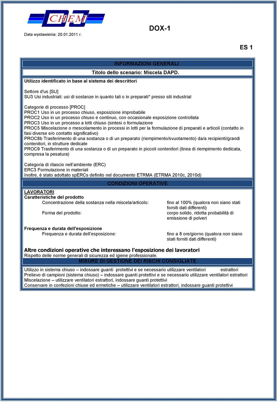 PROC1 Uso in un processo chiuso, esposizione improbabile PROC2 Uso in un processo chiuso e continuo, con occasionale esposizione controllata PROC3 Uso in un processo a lotti chiuso (sintesi o