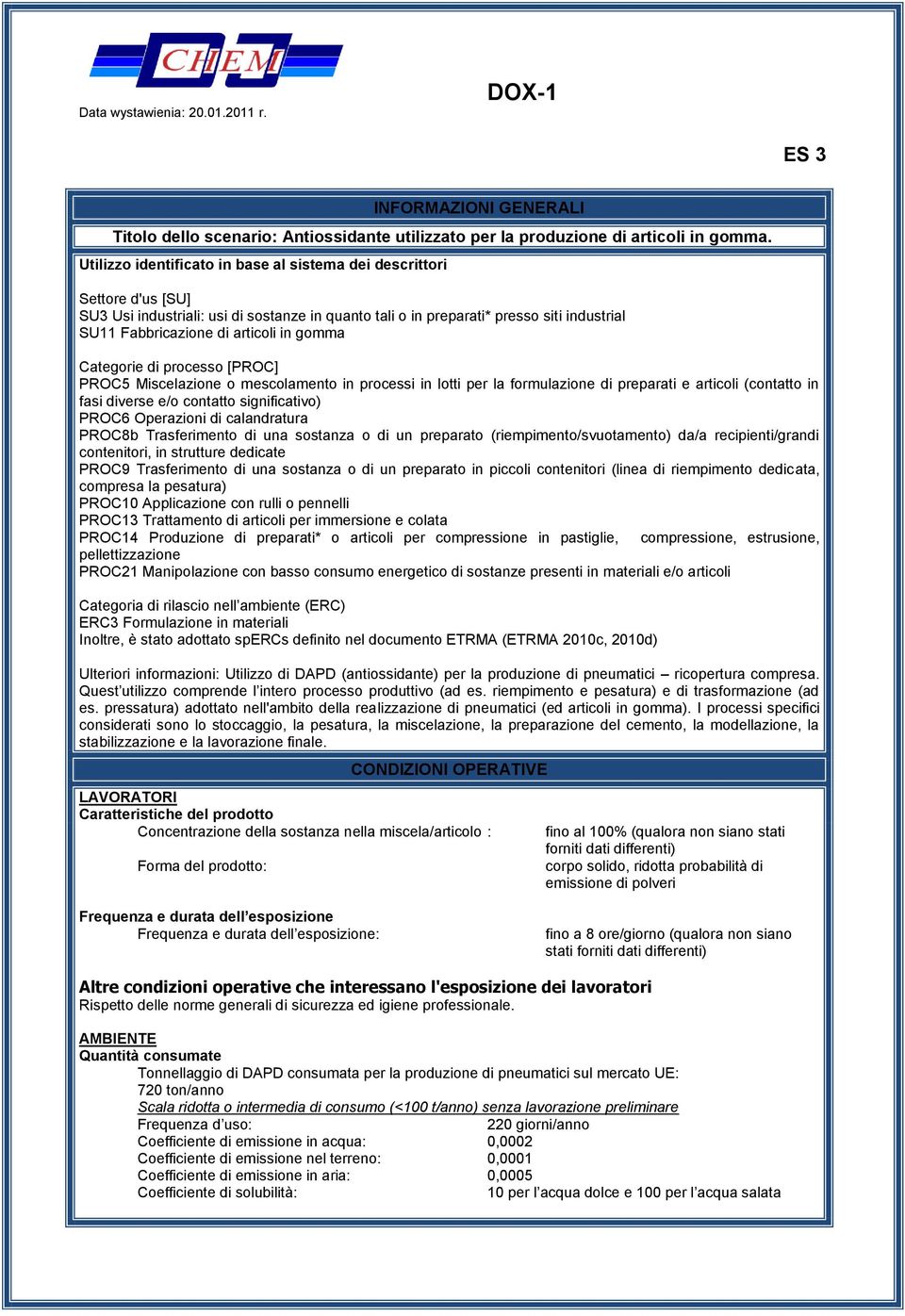 gomma Categorie di processo [PROC] PROC5 Miscelazione o mescolamento in processi in lotti per la formulazione di preparati e articoli (contatto in fasi diverse e/o contatto significativo) PROC6