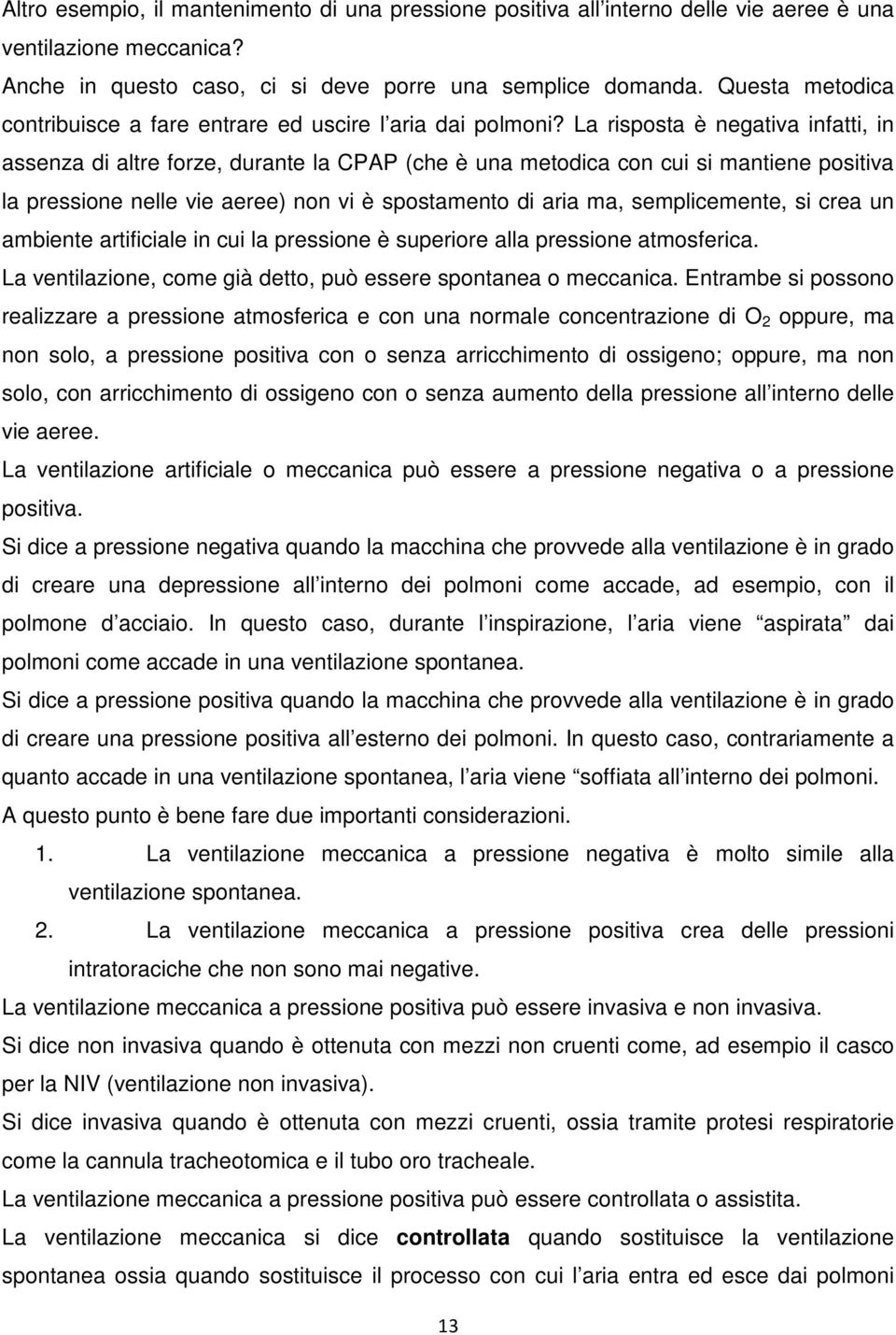 La risposta è negativa infatti, in assenza di altre forze, durante la CPAP (che è una metodica con cui si mantiene positiva la pressione nelle vie aeree) non vi è spostamento di aria ma,