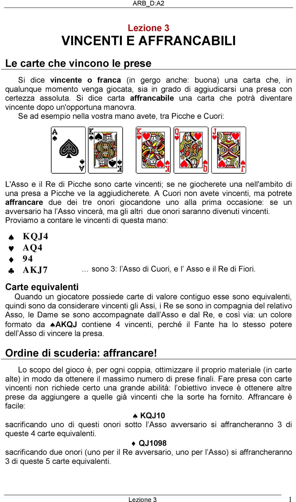 e ad esempio nella vostra mano avete, tra Picche e Cuori: L'Asso e il Re di Picche sono carte vincenti; se ne giocherete una nell'ambito di una presa a Picche ve la aggiudicherete.