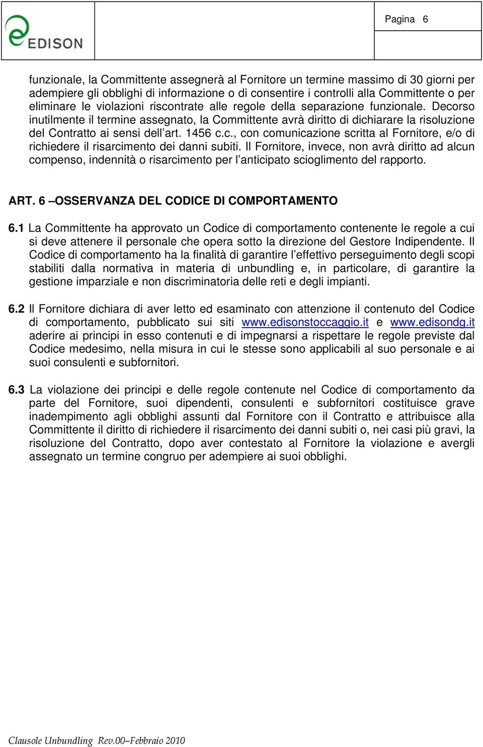 1456 c.c., con comunicazione scritta al Fornitore, e/o di richiedere il risarcimento dei danni subiti.