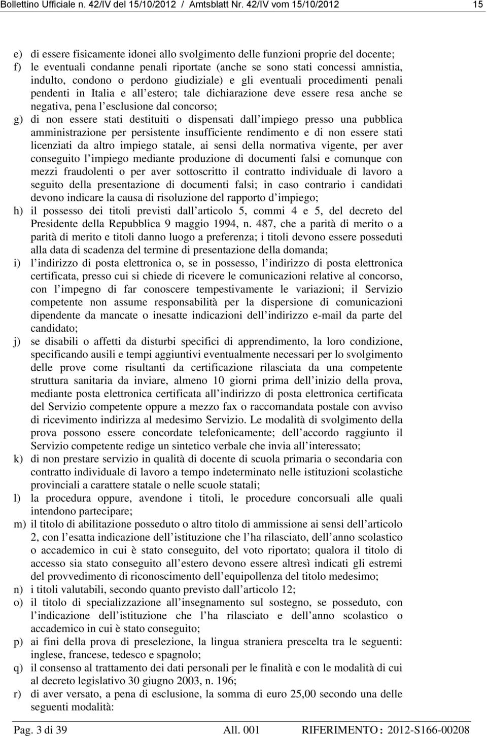 condono o perdono giudiziale) e gli eventuali procedimenti penali pendenti in Italia e all estero; tale dichiarazione deve essere resa anche se negativa, pena l esclusione dal concorso; g) di non