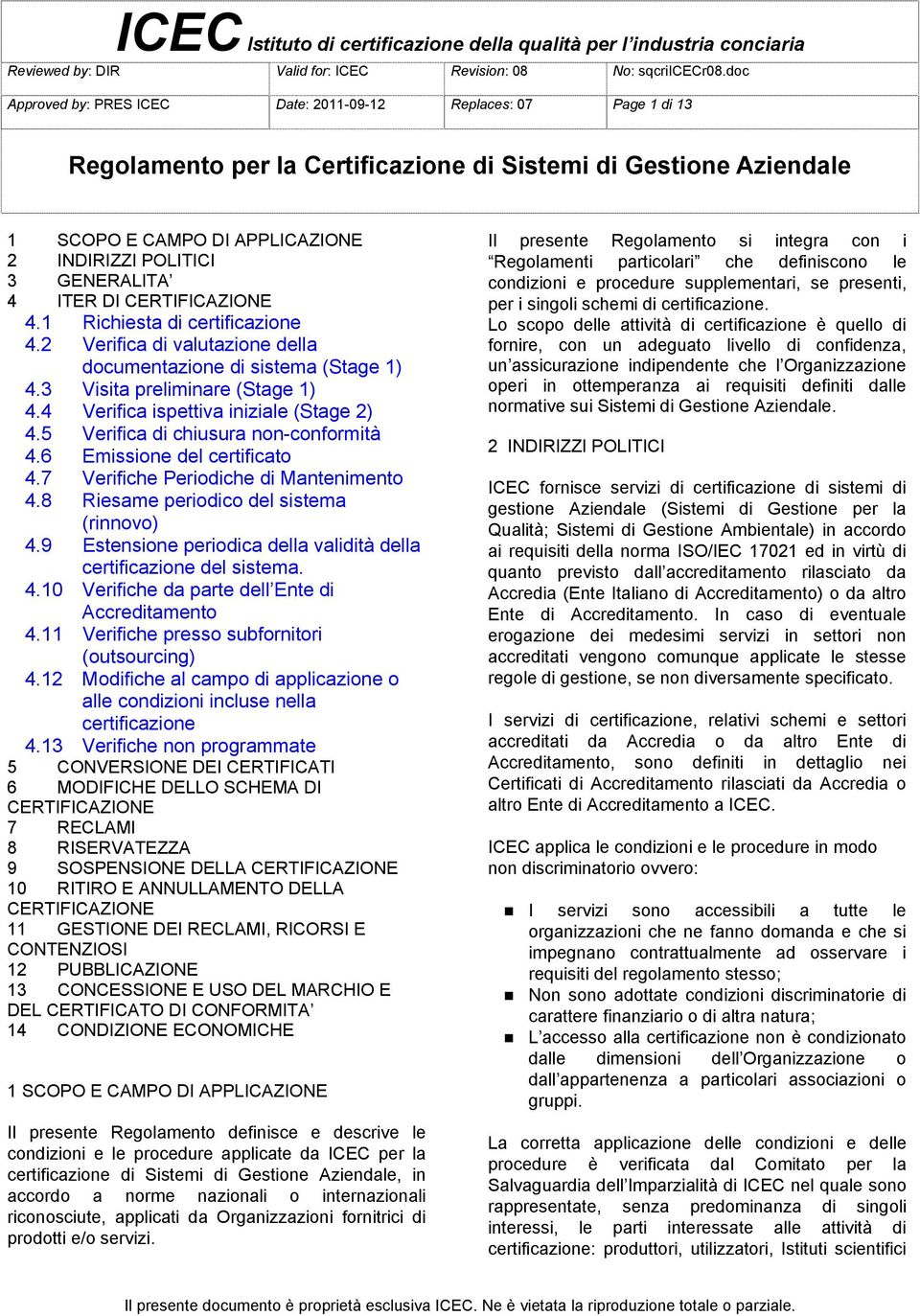 6 Emissione del certificato 4.7 Verifiche Periodiche di Mantenimento 4.8 Riesame periodico del sistema (rinnovo) 4.9 Estensione periodica della validità della certificazione del sistema. 4.10 Verifiche da parte dell Ente di Accreditamento 4.