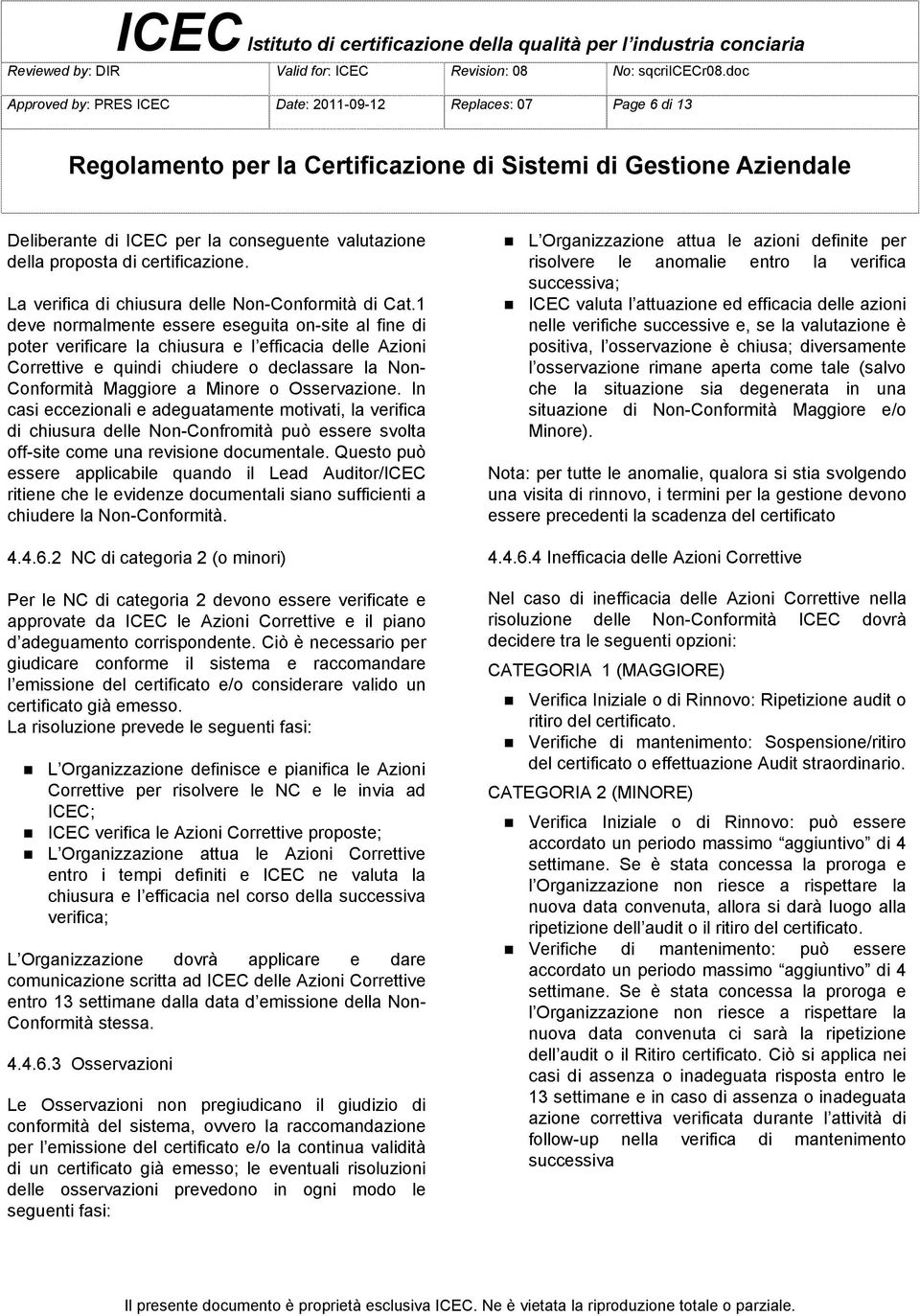 1 deve normalmente essere eseguita on-site al fine di poter verificare la chiusura e l efficacia delle Azioni Correttive e quindi chiudere o declassare la Non- Conformità Maggiore a Minore o