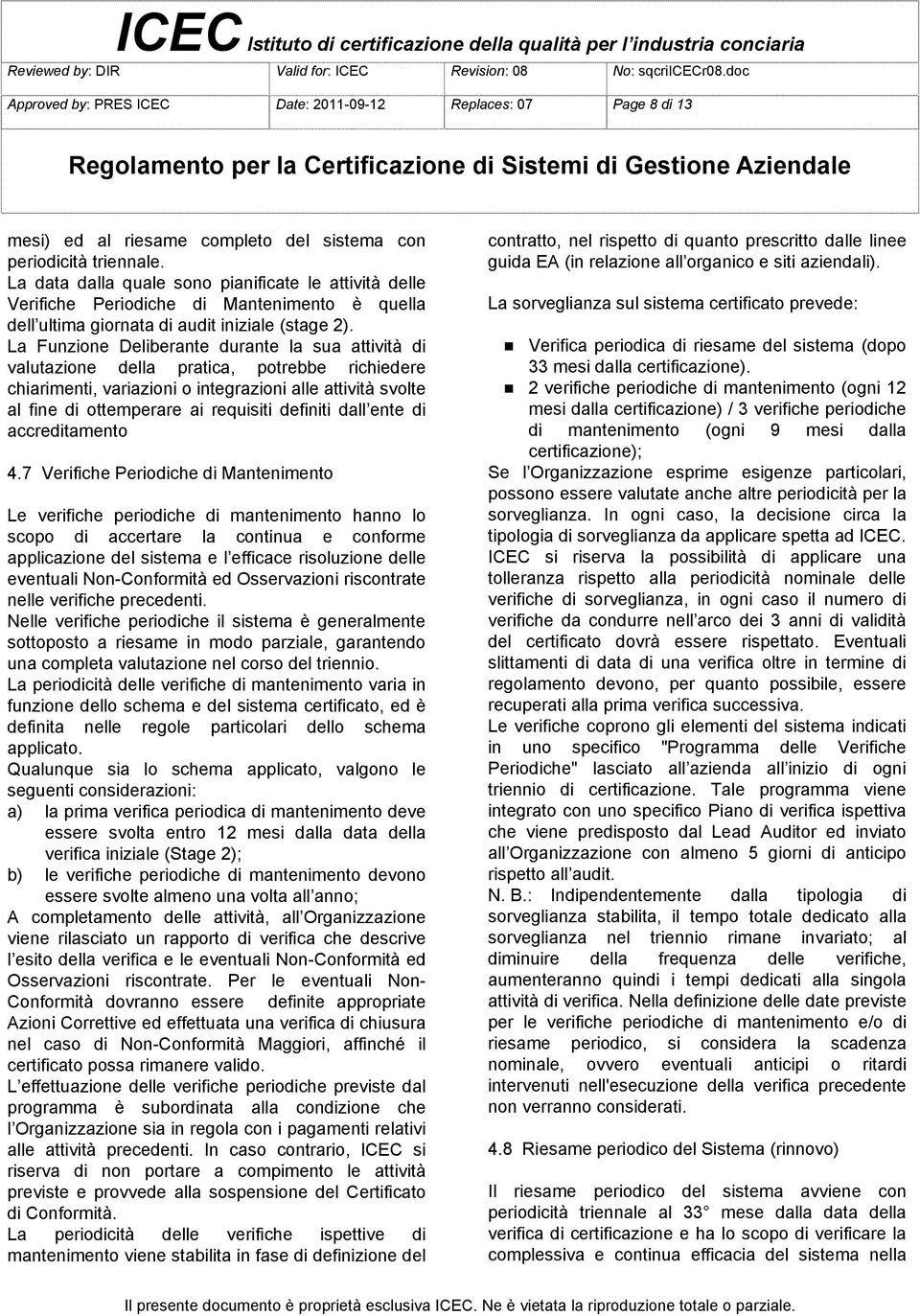 La Funzione Deliberante durante la sua attività di valutazione della pratica, potrebbe richiedere chiarimenti, variazioni o integrazioni alle attività svolte al fine di ottemperare ai requisiti