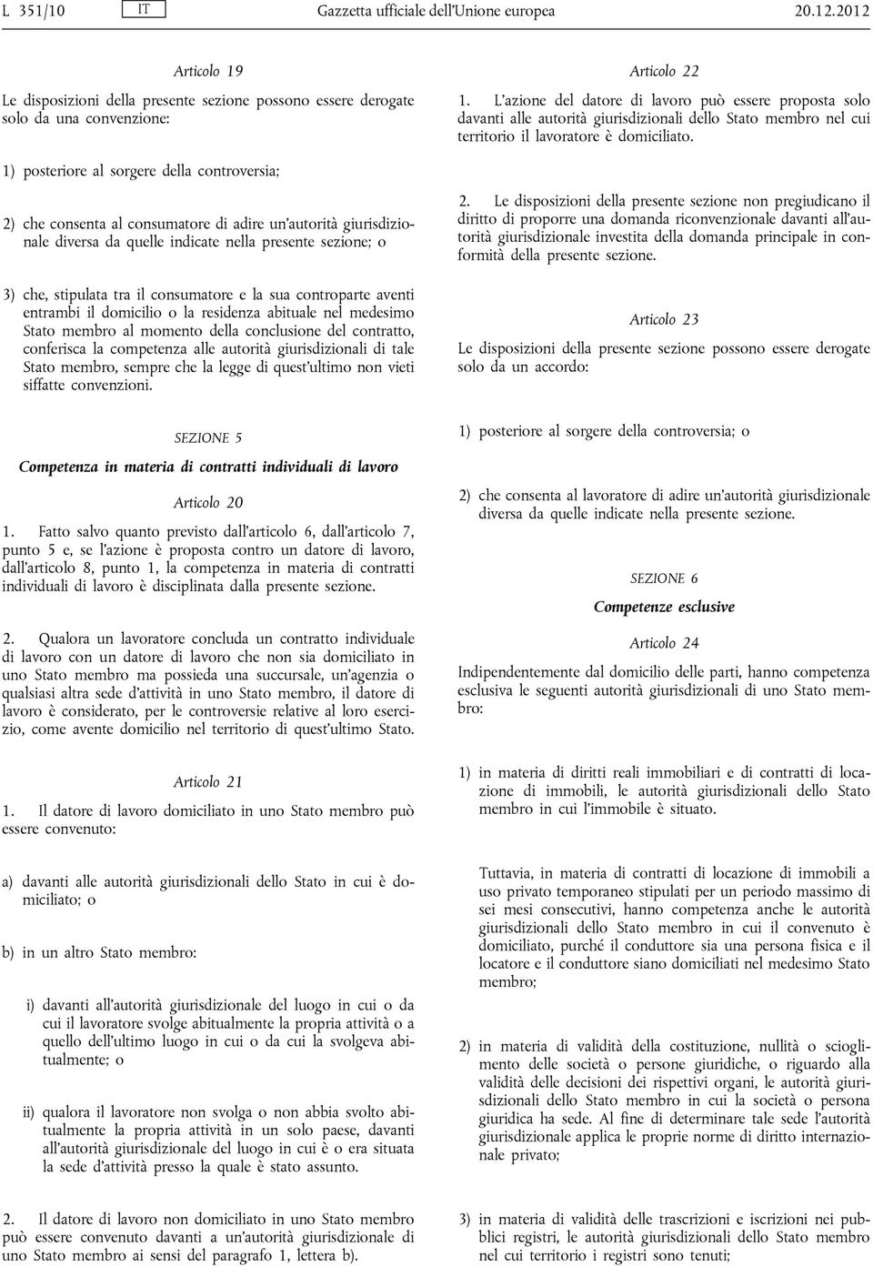 1) posteriore al sorgere della controversia; 2) che consenta al consumatore di adire un autorità giurisdizionale diversa da quelle indicate nella presente sezione; o 3) che, stipulata tra il