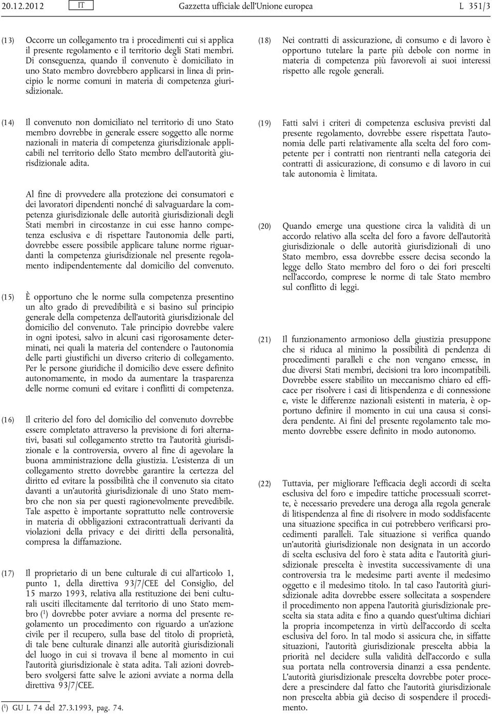 (18) Nei contratti di assicurazione, di consumo e di lavoro è opportuno tutelare la parte più debole con norme in materia di competenza più favorevoli ai suoi interessi rispetto alle regole generali.