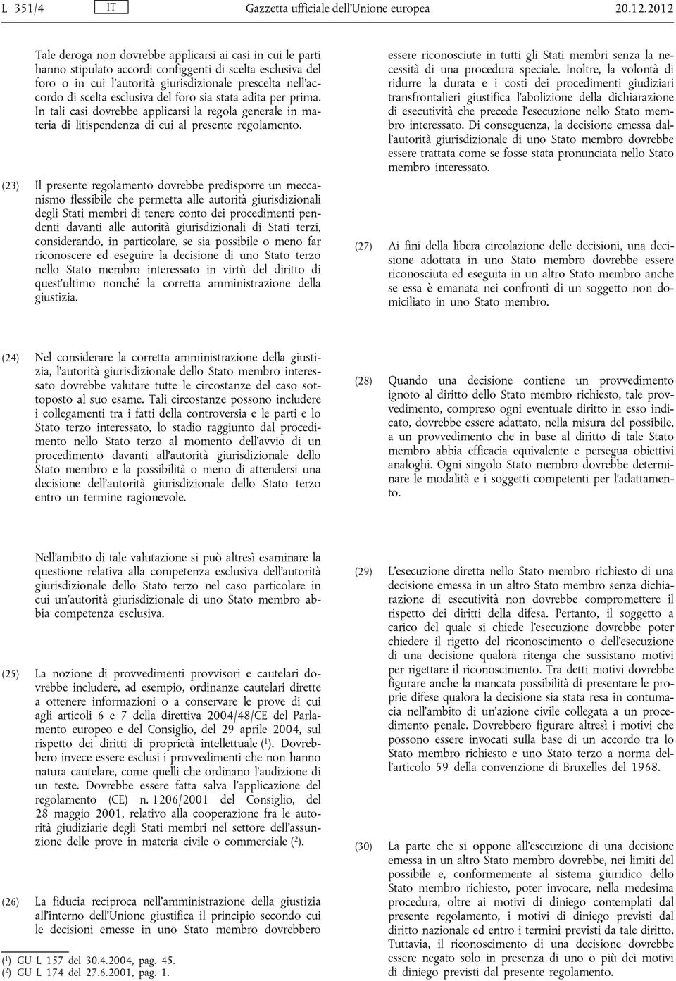 esclusiva del foro sia stata adita per prima. In tali casi dovrebbe applicarsi la regola generale in materia di litispendenza di cui al presente regolamento.