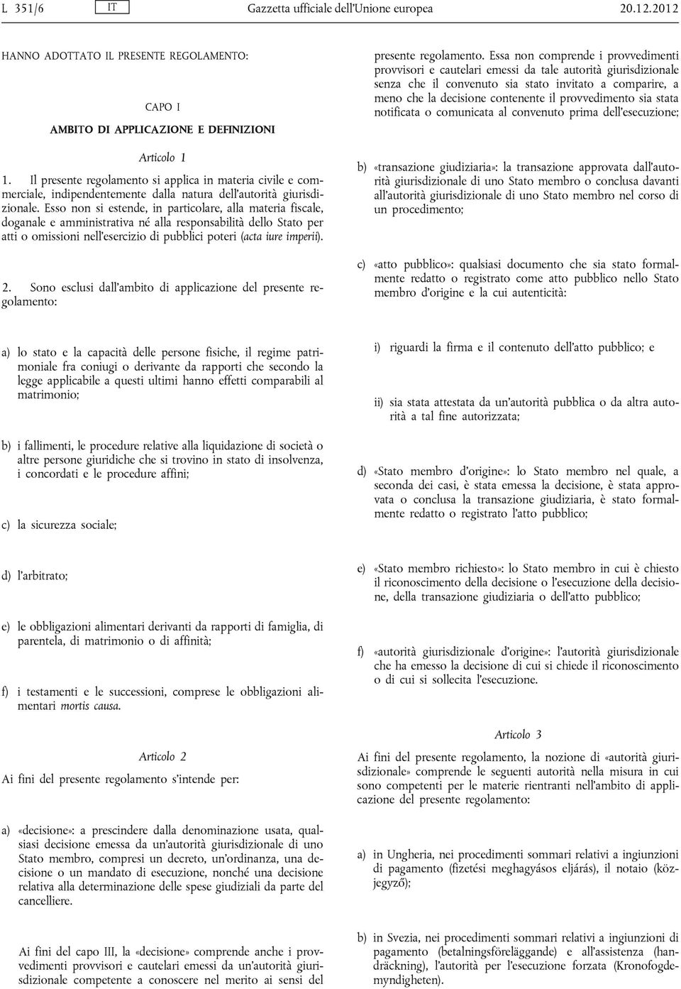 Esso non si estende, in particolare, alla materia fiscale, doganale e amministrativa né alla responsabilità dello Stato per atti o omissioni nell esercizio di pubblici poteri (acta iure imperii). 2.