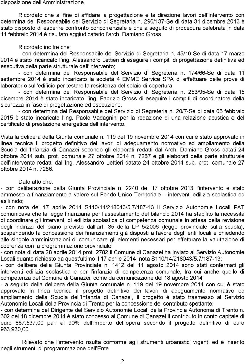 Damiano Gross. Ricordato inoltre che: - con determina del Responsabile del Servizio di Segretaria n. 45/16-Se di data 17 marzo 2014 è stato incaricato l ing.