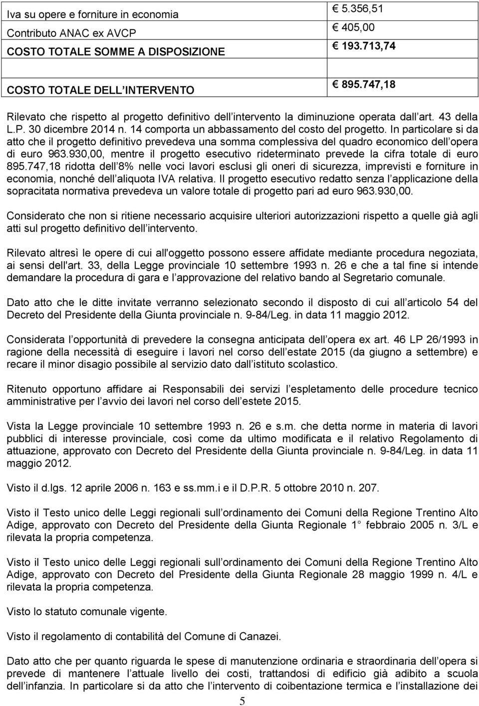 In particolare si da atto che il progetto definitivo prevedeva una somma complessiva del quadro economico dell opera di euro 963.