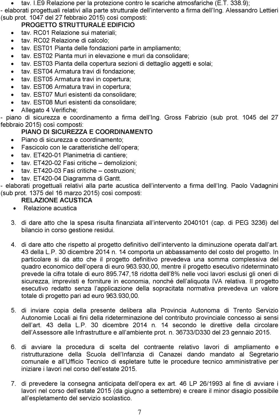 EST01 Pianta delle fondazioni parte in ampliamento; tav. EST02 Pianta muri in elevazione e muri da consolidare; tav. EST03 Pianta della copertura sezioni di dettaglio aggetti e solai; tav.