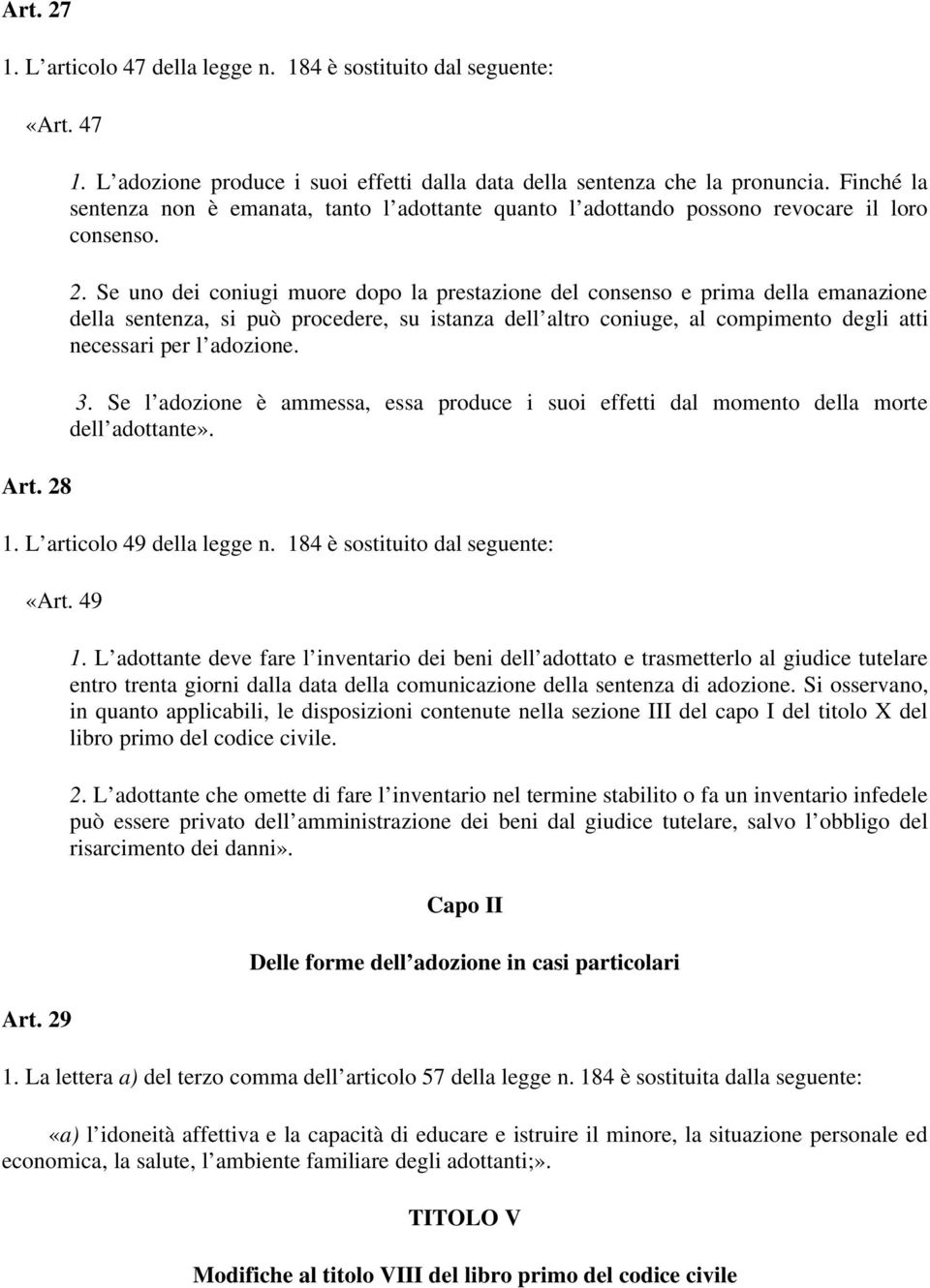 Se uno dei coniugi muore dopo la prestazione del consenso e prima della emanazione della sentenza, si può procedere, su istanza dell altro coniuge, al compimento degli atti necessari per l adozione.