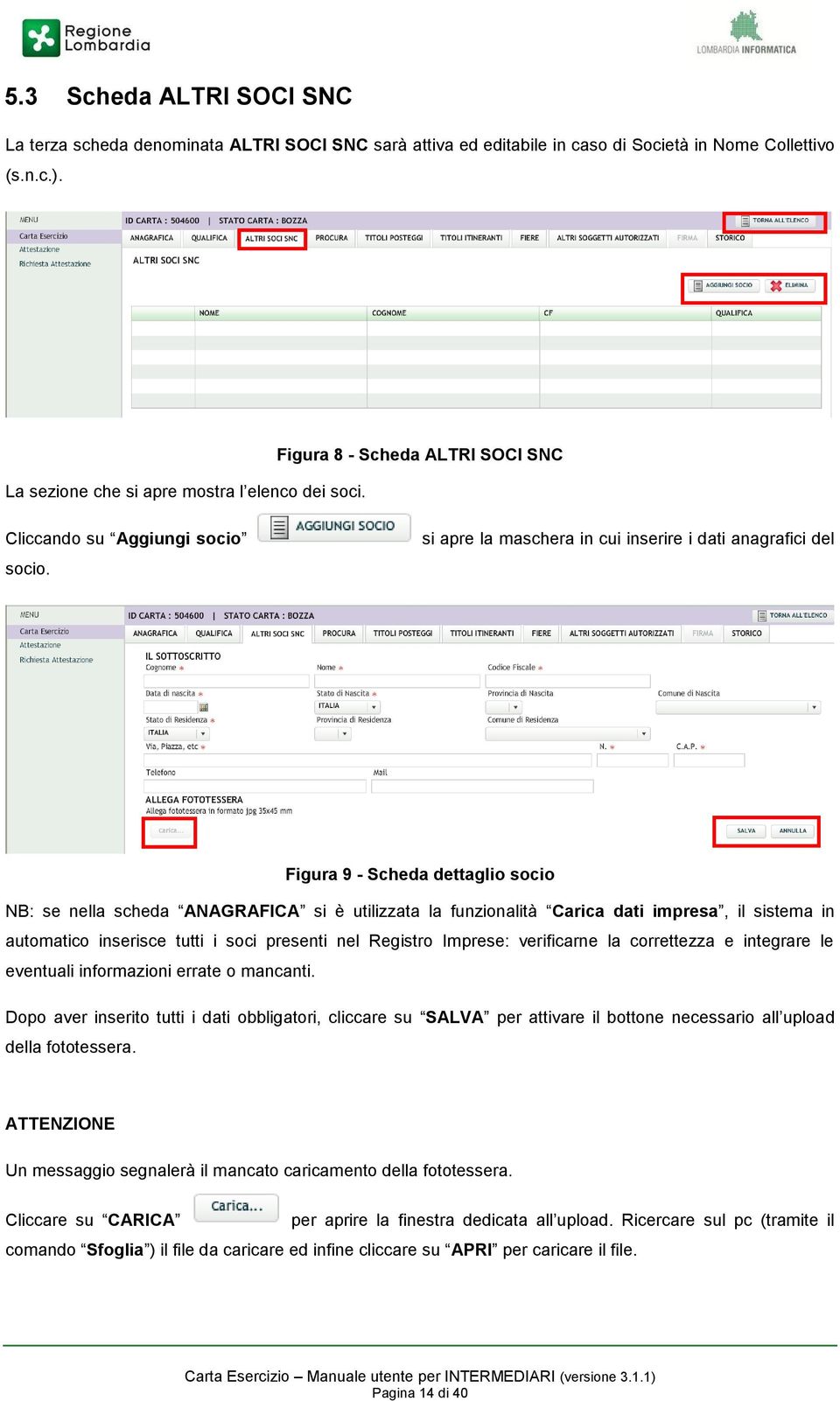 si apre la maschera in cui inserire i dati anagrafici del Figura 9 - Scheda dettaglio socio NB: se nella scheda ANAGRAFICA si è utilizzata la funzionalità Carica dati impresa, il sistema in