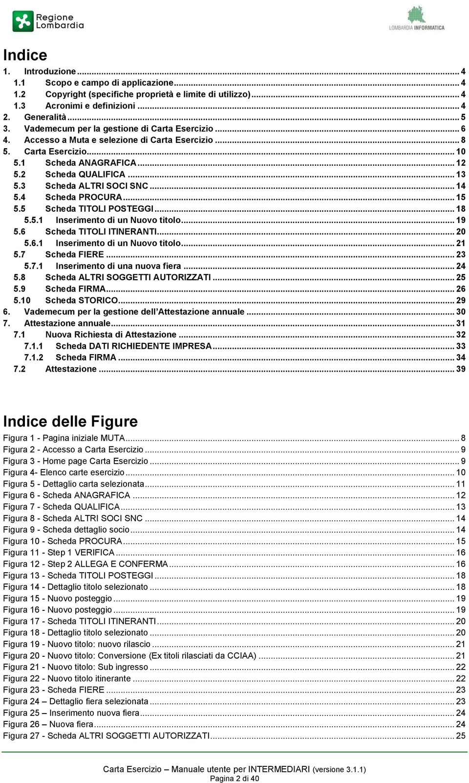 3 Scheda ALTRI SOCI SNC... 14 5.4 Scheda PROCURA... 15 5.5 Scheda TITOLI POSTEGGI... 18 5.5.1 Inserimento di un Nuovo titolo... 19 5.6 Scheda TITOLI ITINERANTI... 20 5.6.1 Inserimento di un Nuovo titolo... 21 5.