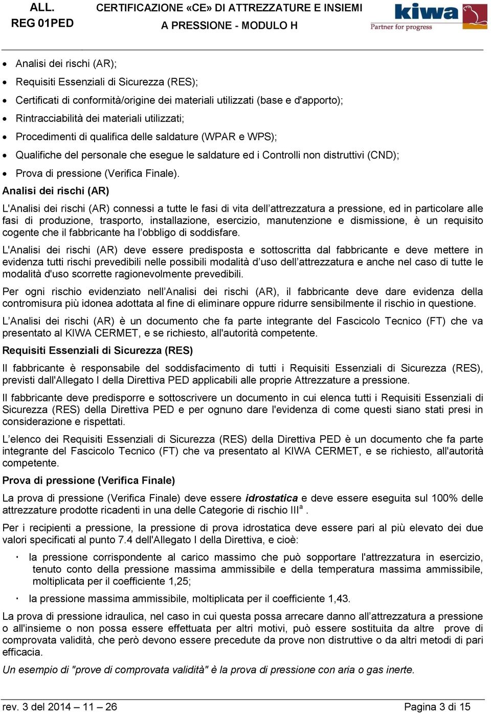 Analisi dei rischi (AR) L'Analisi dei rischi (AR) connessi a tutte le fasi di vita dell attrezzatura a pressione, ed in particolare alle fasi di produzione, trasporto, installazione, esercizio,