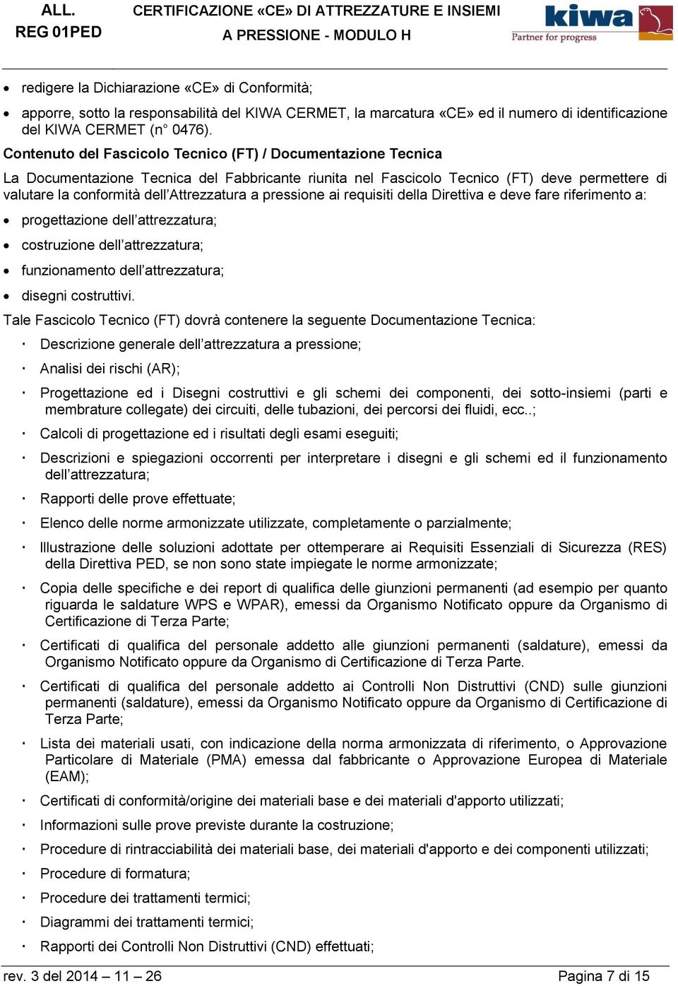 a pressione ai requisiti della Direttiva e deve fare riferimento a: progettazione dell attrezzatura; costruzione dell attrezzatura; funzionamento dell attrezzatura; disegni costruttivi.