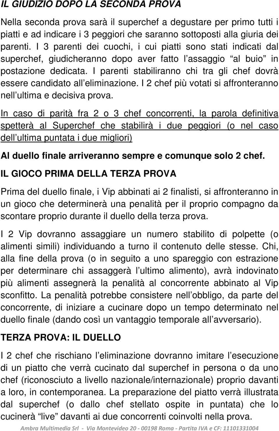 I parenti stabiliranno chi tra gli chef dovrà essere candidato all eliminazione. I 2 chef più votati si affronteranno nell ultima e decisiva prova.