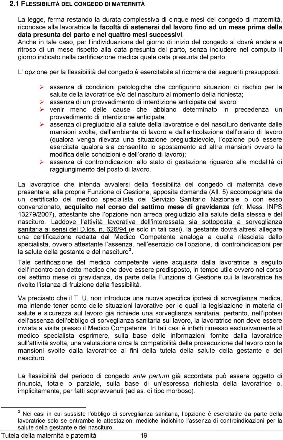 Anche in tale caso, per l individuazione del giorno di inizio del congedo si dovrà andare a ritroso di un mese rispetto alla data presunta del parto, senza includere nel computo il giorno indicato